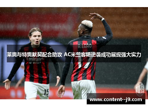 莱奥与特奥默契配合助攻 AC米兰客场逆袭成功展现强大实力