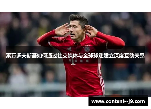 莱万多夫斯基如何通过社交媒体与全球球迷建立深度互动关系