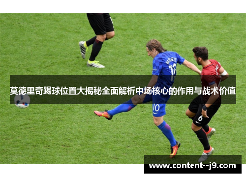 莫德里奇踢球位置大揭秘全面解析中场核心的作用与战术价值