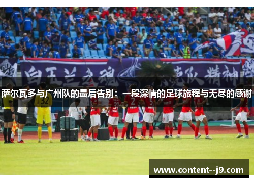 萨尔瓦多与广州队的最后告别：一段深情的足球旅程与无尽的感谢
