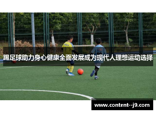 踢足球助力身心健康全面发展成为现代人理想运动选择 踢足球助力身心健康全面发展成为现代人理想运动选择