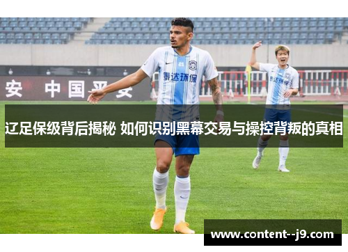 辽足保级背后揭秘 如何识别黑幕交易与操控背叛的真相