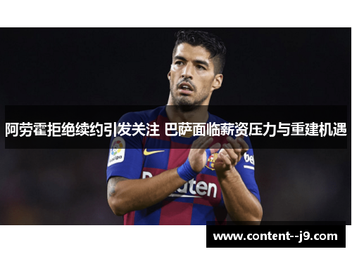 阿劳霍拒绝续约引发关注 巴萨面临薪资压力与重建机遇 阿劳霍拒绝续约引发关注 巴萨面临薪资压力与重建机遇