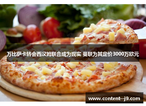 万比萨卡转会西汉姆联合成为现实 曼联为其定价3000万欧元 万比萨卡转会西汉姆联合成为现实 曼联为其定价3000万欧元