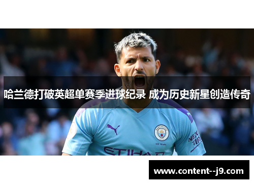 哈兰德打破英超单赛季进球纪录 成为历史新星创造传奇 哈兰德打破英超单赛季进球纪录 成为历史新星创造传奇