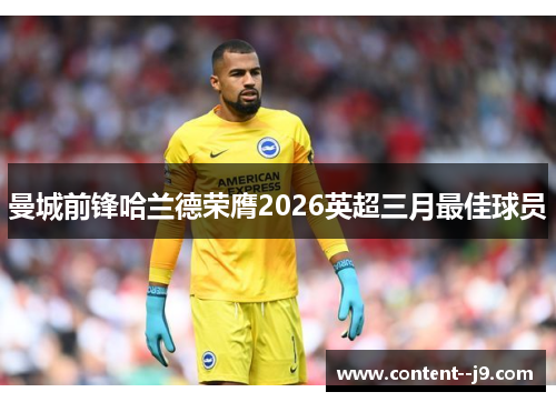 曼城前锋哈兰德荣膺2026英超三月最佳球员 曼城前锋哈兰德荣膺2026英超三月最佳球员